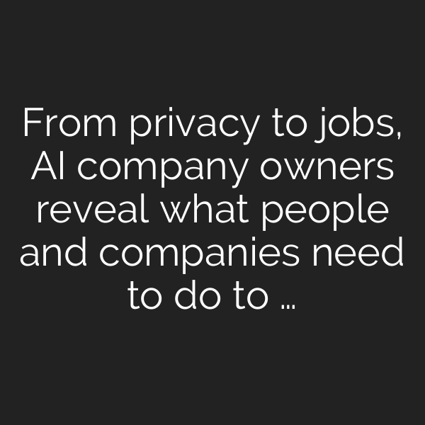 From privacy to jobs, AI company owners reveal what people and companies need to do to …