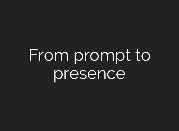 From prompt to presence