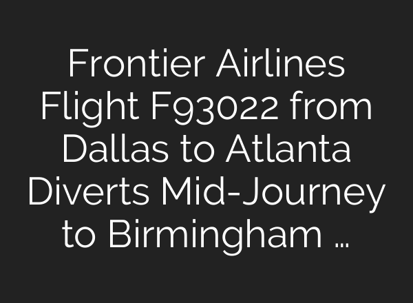 Frontier Airlines Flight F93022 from Dallas to Atlanta Diverts Mid-Journey to Birmingham …