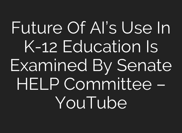 Future Of AI’s Use In K-12 Education Is Examined By Senate HELP Committee – YouTube