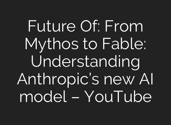 Future Of: From Mythos to Fable: Understanding Anthropic’s new AI model – YouTube