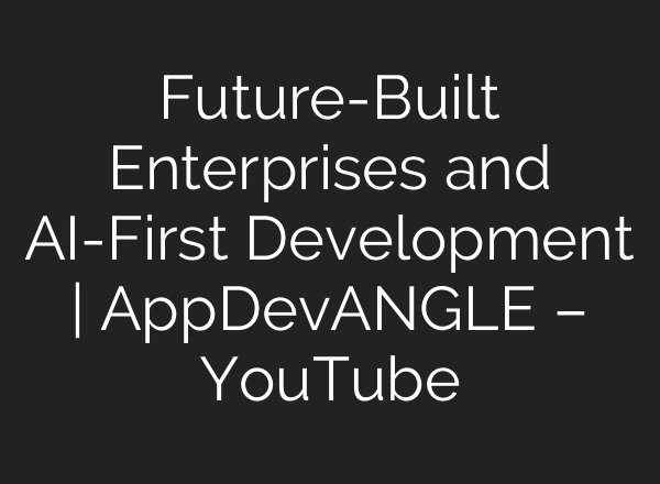 Future-Built Enterprises and AI-First Development | AppDevANGLE – YouTube