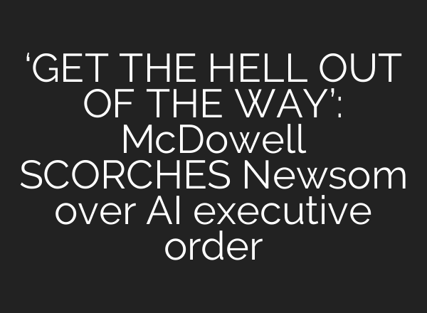 ‘GET THE HELL OUT OF THE WAY’: McDowell SCORCHES Newsom over AI executive order
