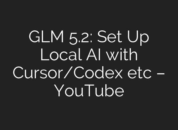 GLM 5.2: Set Up Local AI with Cursor/Codex etc – YouTube