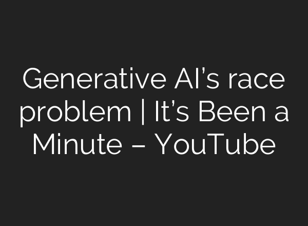 Generative AI’s race problem | It’s Been a Minute – YouTube