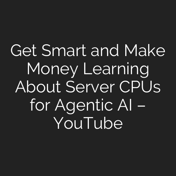 Get Smart and Make Money Learning About Server CPUs for Agentic AI – YouTube