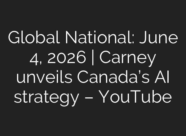 Global National: June 4, 2026 | Carney unveils Canada’s AI strategy – YouTube