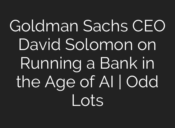 Goldman Sachs CEO David Solomon on Running a Bank in the Age of AI | Odd Lots