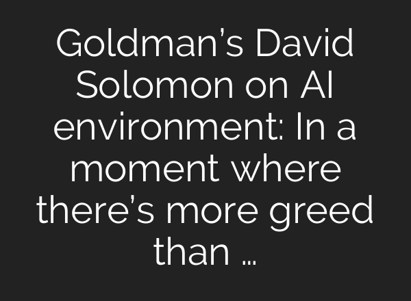 Goldman’s David Solomon on AI environment: In a moment where there’s more greed than …