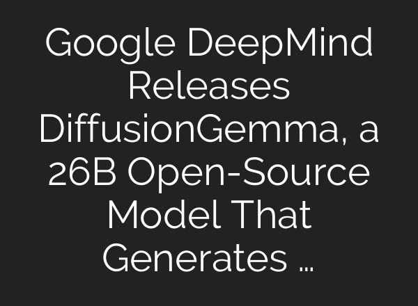 Google DeepMind Releases DiffusionGemma, a 26B Open-Source Model That Generates …