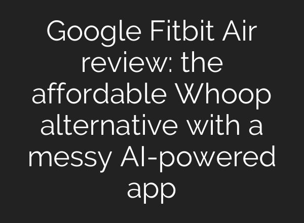 Google Fitbit Air review: the affordable Whoop alternative with a messy AI-powered app