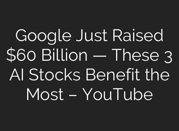 Google Just Raised $60 Billion — These 3 AI Stocks Benefit the Most – YouTube
