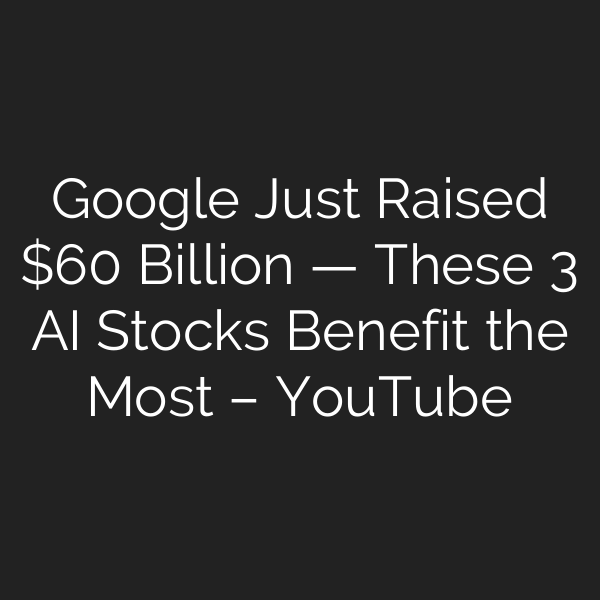 Google Just Raised  Billion — These 3 AI Stocks Benefit the Most – YouTube