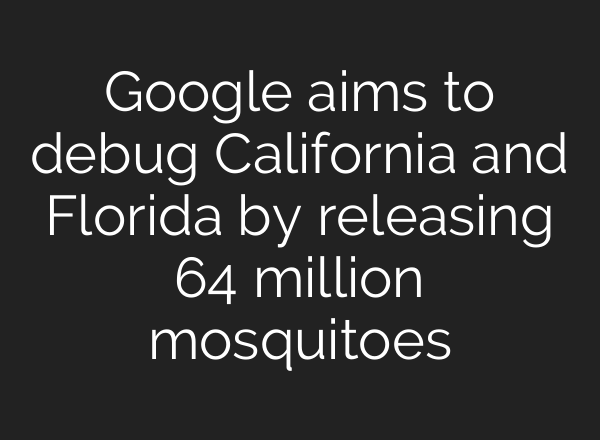 Google aims to debug California and Florida by releasing 64 million mosquitoes