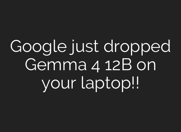 Google just dropped Gemma 4 12B on your laptop!!
