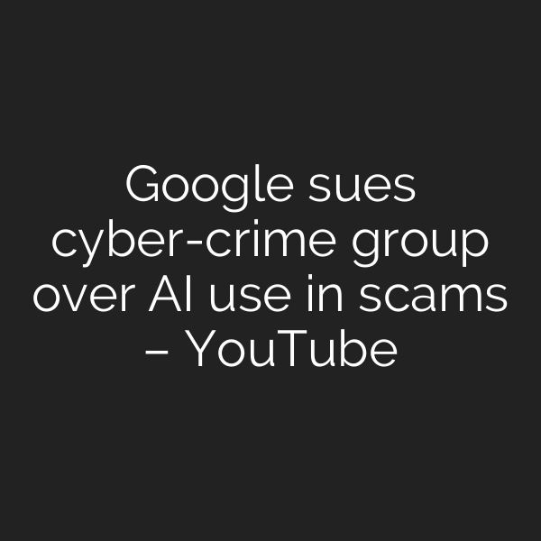 Google sues cyber-crime group over AI use in scams – YouTube