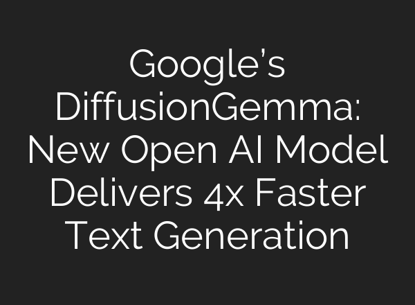 Google’s DiffusionGemma: New Open AI Model Delivers 4x Faster Text Generation