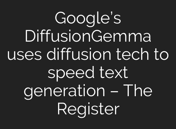 Google’s DiffusionGemma uses diffusion tech to speed text generation – The Register