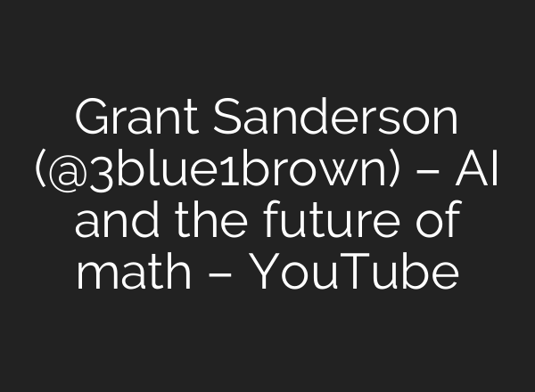 Grant Sanderson (‪@3blue1brown‬) – AI and the future of math – YouTube
