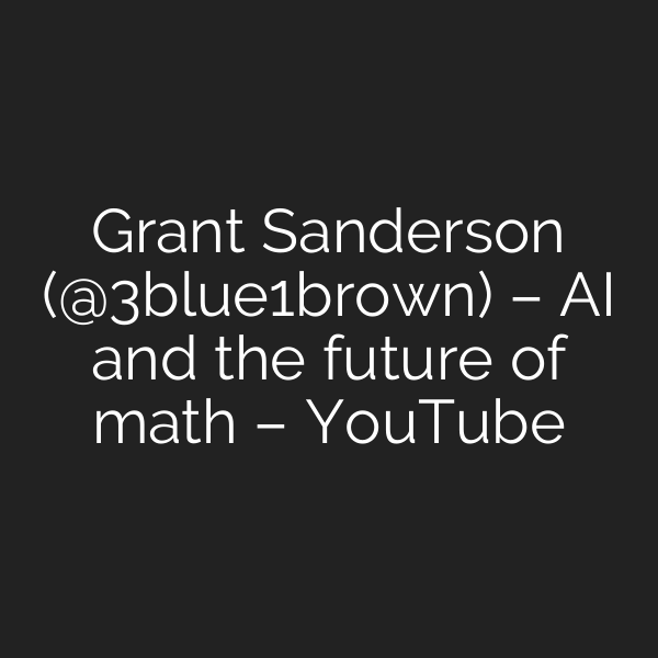 Grant Sanderson (‪@3blue1brown‬) – AI and the future of math – YouTube