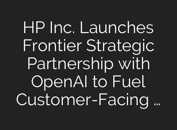 HP Inc. Launches Frontier Strategic Partnership with OpenAI to Fuel Customer-Facing …