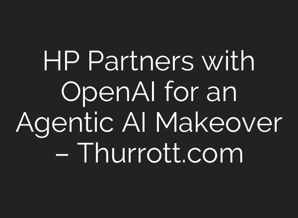 HP Partners with OpenAI for an Agentic AI Makeover – Thurrott.com