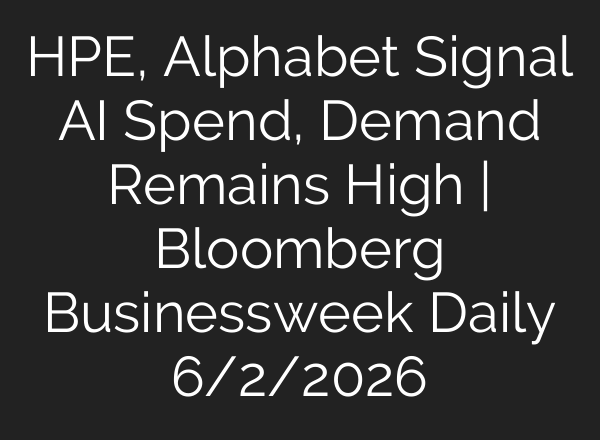 HPE, Alphabet Signal AI Spend, Demand Remains High | Bloomberg Businessweek Daily 6/2/2026