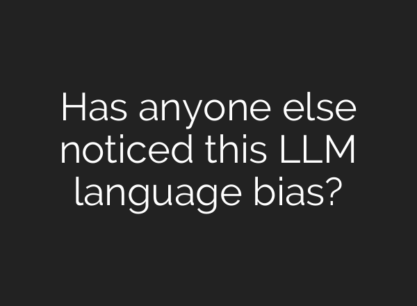 Has anyone else noticed this LLM language bias?