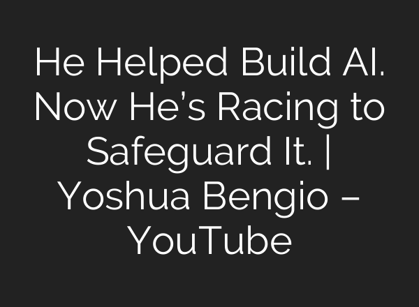 He Helped Build AI. Now He’s Racing to Safeguard It. | Yoshua Bengio – YouTube