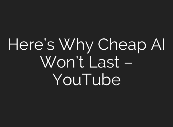 Here’s Why Cheap AI Won’t Last – YouTube