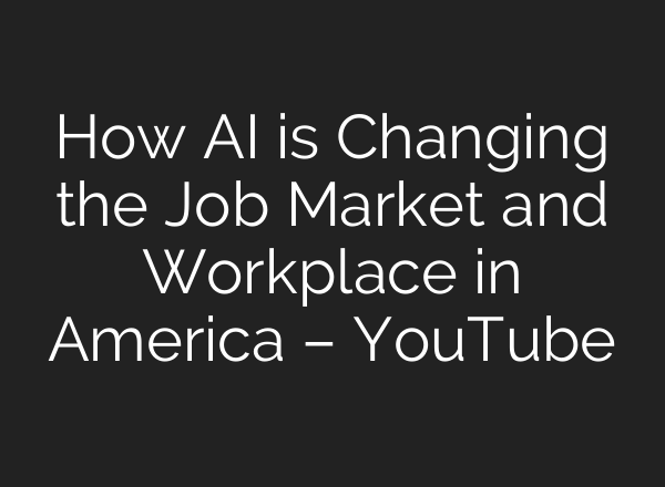 How AI is Changing the Job Market and Workplace in America – YouTube