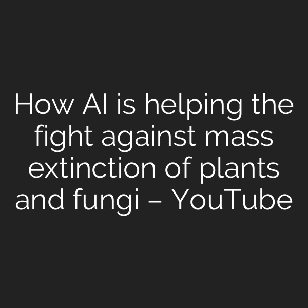 How AI is helping the fight against mass extinction of plants and fungi – YouTube