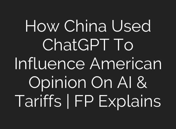How China Used ChatGPT To Influence American Opinion On AI & Tariffs | FP Explains