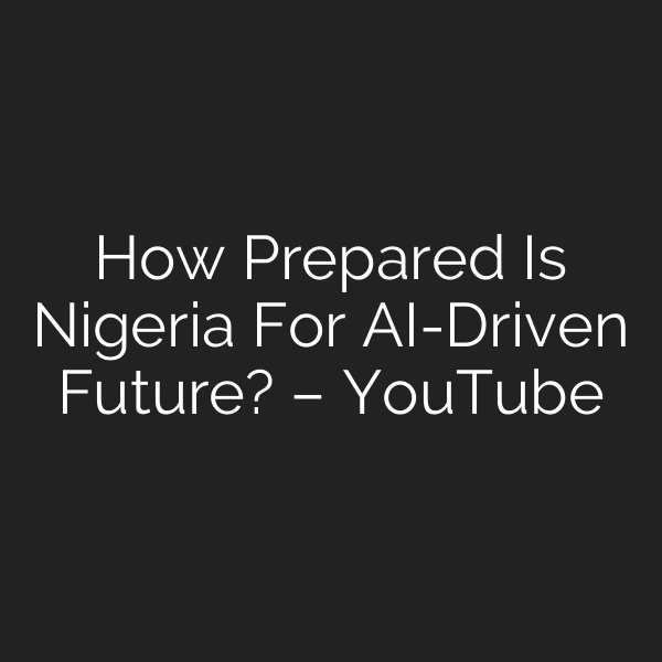 How Prepared Is Nigeria For AI-Driven Future? – YouTube