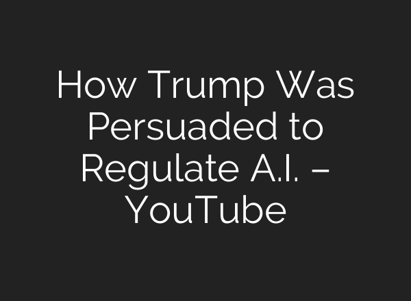 How Trump Was Persuaded to Regulate A.I. – YouTube