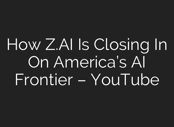 How Z.AI Is Closing In On America’s AI Frontier – YouTube