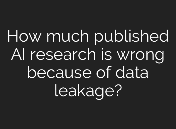 How much published AI research is wrong because of data leakage?
