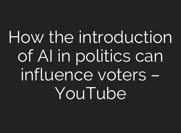 How the introduction of AI in politics can influence voters – YouTube