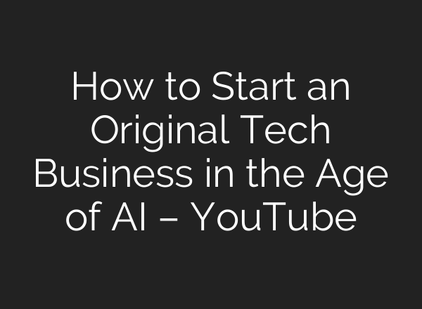 How to Start an Original Tech Business in the Age of AI – YouTube