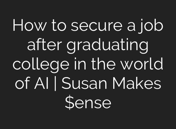 How to secure a job after graduating college in the world of AI | Susan Makes $ense