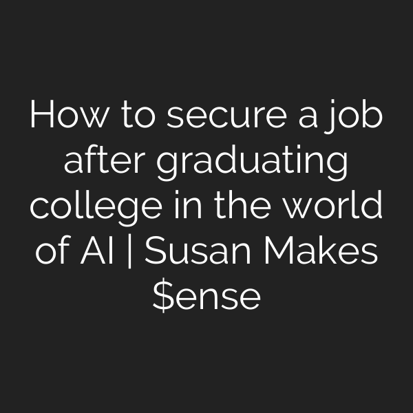 How to secure a job after graduating college in the world of AI | Susan Makes $ense