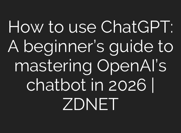 How to use ChatGPT: A beginner’s guide to mastering OpenAI’s chatbot in 2026 | ZDNET