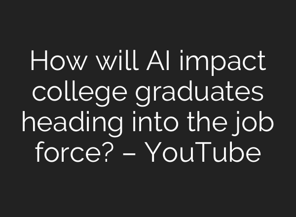 How will AI impact college graduates heading into the job force? – YouTube