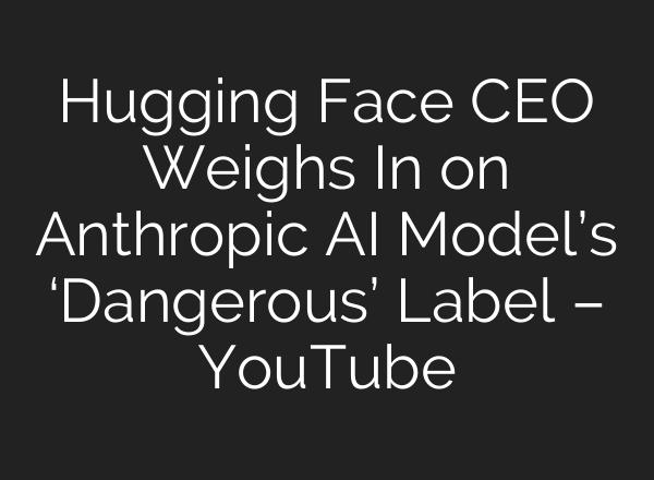Hugging Face CEO Weighs In on Anthropic AI Model’s ‘Dangerous’ Label – YouTube