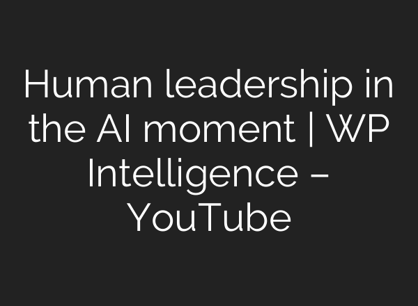 Human leadership in the AI moment | WP Intelligence – YouTube