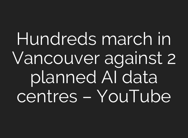 Hundreds march in Vancouver against 2 planned AI data centres – YouTube