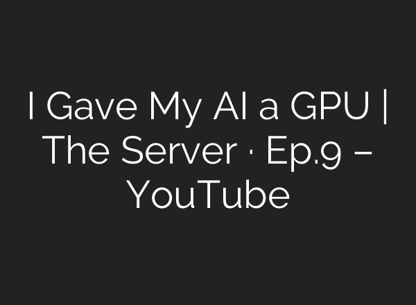 I Gave My AI a GPU | The Server · Ep.9 – YouTube