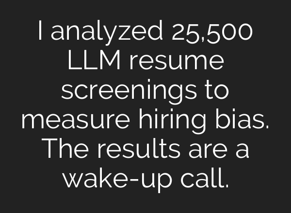 I analyzed 25,500 LLM resume screenings to measure hiring bias. The results are a wake-up call.