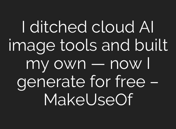 I ditched cloud AI image tools and built my own — now I generate for free – MakeUseOf