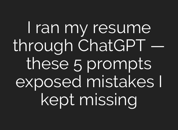 I ran my resume through ChatGPT — these 5 prompts exposed mistakes I kept missing
